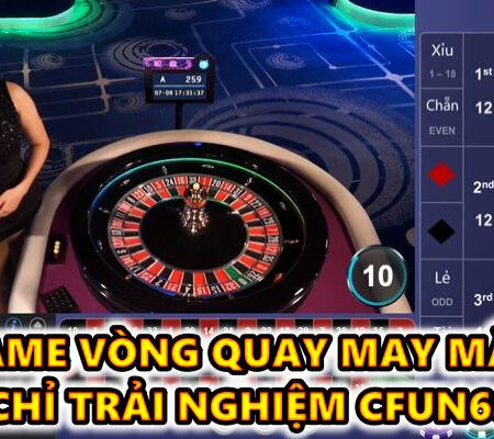 Game vòng quay may mắn và địa chỉ trải nghiệm CFUN68 uy tín