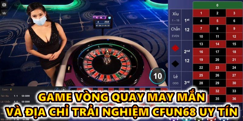 Game vòng quay may mắn và địa chỉ trải nghiệm CFUN68 uy tín