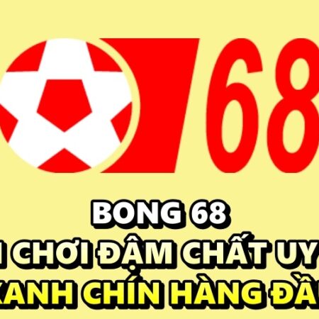 Bong 68 – Sân chơi đậm chất uy tín, xanh chín hàng đầu