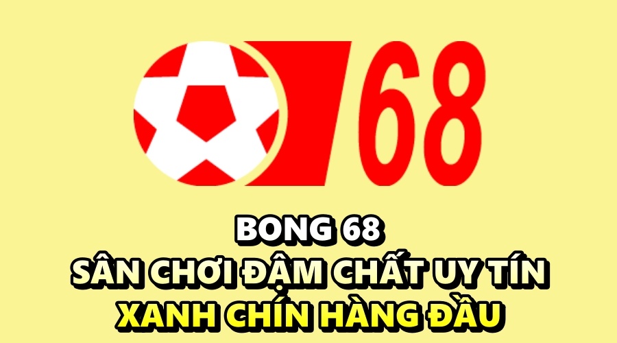 Bong 68 – Sân chơi đậm chất uy tín, xanh chín hàng đầu